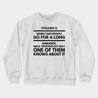 Stalking is when two people go for a long romantic walk together but only one of them knows about it Crewneck Sweatshirt